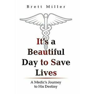 It's a Beautiful Day to Save Lives: A Medic's Journey to His Destiny, Hardcover - Brett Miller imagine