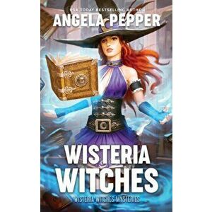 Wisteria Witches, Paperback - Angela Pepper imagine