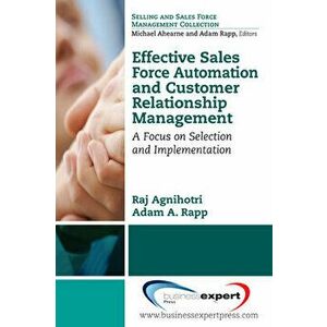 Effective Sales Force Automation and Customer Relationship Management: A Focus on Selection and Implementation, Paperback - Raj Agnihotri imagine