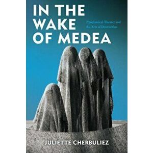 In the Wake of Medea. Neoclassical Theater and the Arts of Destruction, Hardback - Juliette Cherbuliez imagine