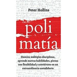 Polimatía: Domina múltiples disciplinas, aprende nuevas habilidades, piensa con flexibilidad y conviértete en un extraordinario a - Peter Hollins imagine