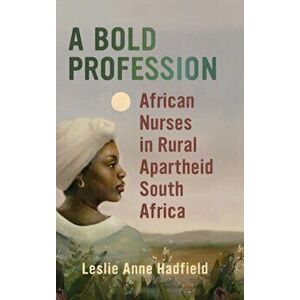 Bold Profession. African Nurses in Rural Apartheid South Africa, Hardback - Leslie Anne Hadfield imagine