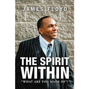 The Spirit Within: What Are You Made Of?, Paperback - James Floyd imagine