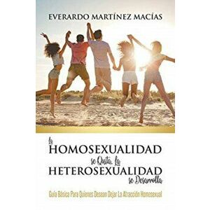 La Homosexualidad se Quita, la Heterosexualidad se Desarrolla: Guía Básica Para Quienes Desean Dejar La Atracción Homosexual - Everardo Martínez Macía imagine