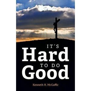 It's Hard to Do Good, Paperback - Kenneth H. McGaffic imagine