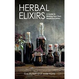 Herbal Elixirs. A Guide to Making Your Own Medicinal Drinks, Paperback - Jade Harris imagine