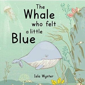 The Whale Who Felt a Little Blue: A Picture Book About Depression, Paperback - Isla Wynter imagine