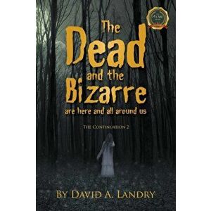 The Dead and the Bizarre are here and all around us: The Continuation 2, Paperback - David A. Landry imagine
