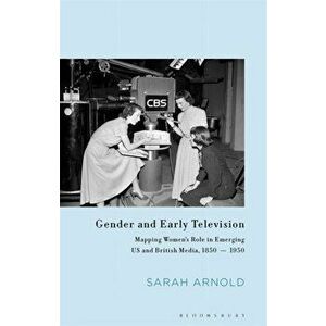 Gender and Early Television. Mapping Women's Role in Emerging US and British Media, 1850-1950, Hardback - Sarah Arnold imagine