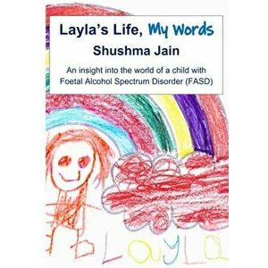 Layla's Life, My Words: An insight into the world of a child with Foetal Alcohol Spectrum Disorder (FASD), Paperback - Shushma Jain imagine