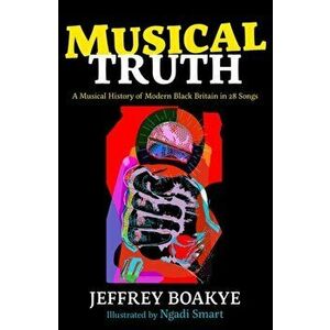 Musical Truth. A Musical History of Modern Black Britain in 28 Songs, Hardback - Jeffrey Boakye imagine