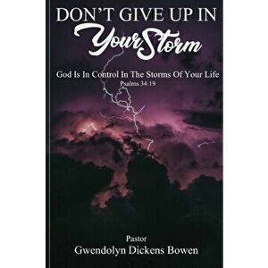 Don't Give Up In Your Storm: God Is In Control In the Storms of Your Life, Paperback - Gwendolyn Dickens Bowen imagine