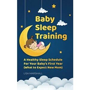 Baby Sleep Training: A Healthy Sleep Schedule For Your Baby's First Year (What to Expect New Mom), Paperback - Lisa Marshall imagine