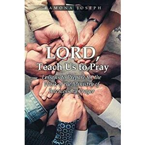 Lord, Teach Us to Pray: Lessons to Prepare for the Work of the Ministry of Intercessory Prayer, Paperback - Ramona Joseph imagine