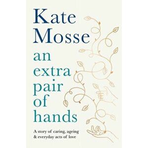Extra Pair of Hands. A story of caring, ageing and everyday acts of love, Hardback - Kate Mosse imagine