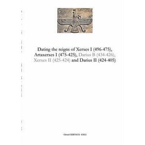 Dating the reigns of Xerxes I (496-475), Artaxerxes I (475-425) and Darius II (424-405), Paperback - Gerard Gertoux imagine