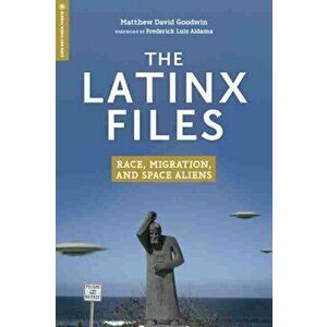 Latinx Files. Race, Migration, and Space Aliens, Paperback - Matthew David Goodwin imagine