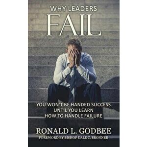 Why Leaders Fail: You Won't Be Handed Success Until You Learn How To Handle Failure, Paperback - Ronald L. Godbee imagine