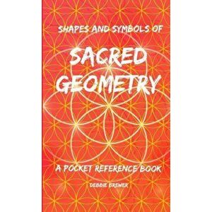 Shapes and Symbols of Sacred Geometry, A Pocket Reference Book, Paperback - Debbie Brewer imagine