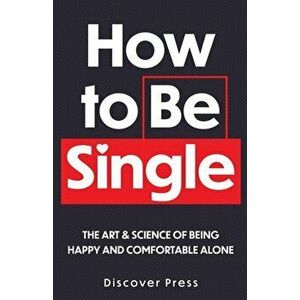 How to Be Single: The Art & Science of Being Happy and Comfortable Alone, Paperback - Discover Press imagine