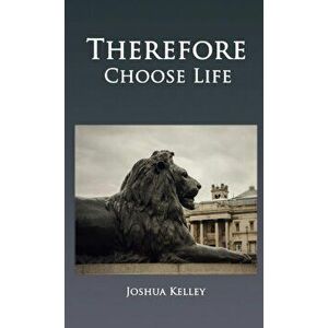 Therefore Choose Life, Paperback - Joshua Kelley imagine