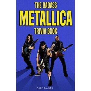 The Badass Metallica Trivia Book, Paperback - Dale Raynes imagine