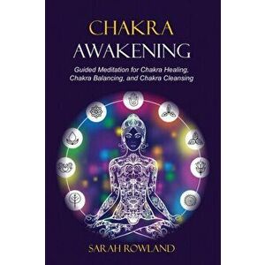 Chakra Awakening: Guided Meditation to Heal Your Body and Increase Energy with Chakra Balancing, Chakra Healing, Reiki Healing, and Guid - Sarah Rowla imagine