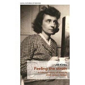 Feeling the Strain. A Cultural History of Stress in Twentieth-Century Britain, Paperback - Jill Kirby imagine