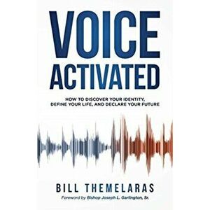 Voice-Activated: How to Discover Your Identity, Define Your Life, and Declare Your Future, Paperback - Bill Themelaras imagine