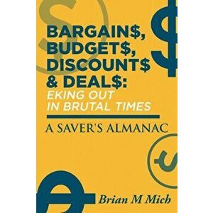 Bargains, Budgets, Discounts & Deals - Eking Out in Brutal Times: A Saver's Almanac, Paperback - Brian M. Mich imagine