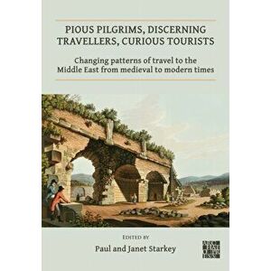 Pious Pilgrims, Discerning Travellers, Curious Tourists: Changing Patterns of Travel to the Middle East from Medieval to Modern Times, Paperback - *** imagine