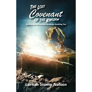 The Lost Covenant of the Kingdom: Rediscover the Ancient Blessings Awaiting You, Paperback - Lornah Stump Nelson imagine