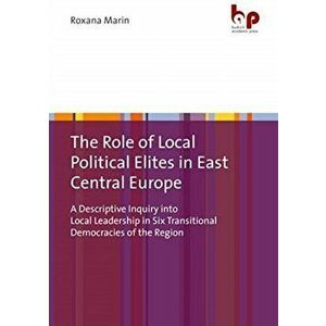 Role of Local Political Elites in East Centr - A Descriptive Inquiry into Local Leadership in Six Transitional Democracies of the Region, Paperback - imagine