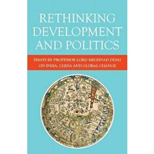 Rethinking Development and Politics. Essays by Professor Lord Meghnad Desai on India, China and Global Change, Paperback - *** imagine