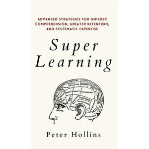 Super Learning: Advanced Strategies for Quicker Comprehension, Greater Retention, and Systematic Expertise, Hardcover - Peter Hollins imagine