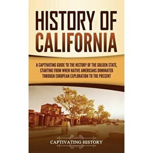 History of California: A Captivating Guide to the History of the Golden State, Starting from when Native Americans Dominated through European - Captiv imagine
