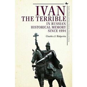 Ivan the Terrible in Russian Historical Memory since 1991, Hardback - Charles J. Halperin imagine