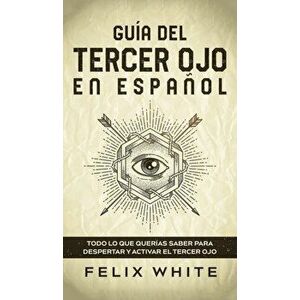 Guía del Tercer Ojo en Español: Todo lo que querías saber para despertar y activar el tercer ojo, Hardcover - Felix White imagine