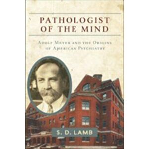 Pathologist of the Mind. Adolf Meyer and the Origins of American Psychiatry, Paperback - S. D. Lamb imagine