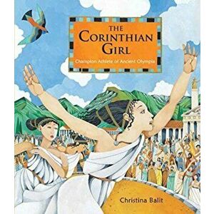 Corinthian Girl. Champion Athlete of Ancient Olympia, Hardback - Christina Balit imagine