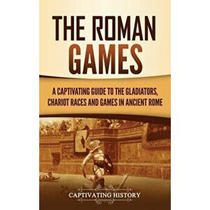 The Roman Games: A Captivating Guide to the Gladiators, Chariot Races, and Games in Ancient Rome, Hardcover - Captivating History imagine