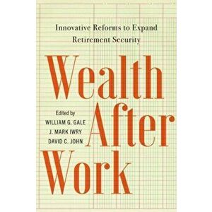Wealth After Work. Innovative Reforms to Expand Retirement Security, Paperback - David C. John imagine
