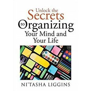Unlock the Secrets to Organizing Your Mind and Your Life, Paperback - Nitasha Liggins imagine