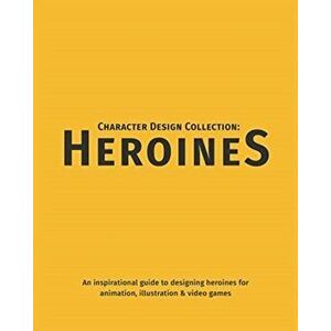 Character Design Collection: Heroines: An Inspirational Guide to Designing Heroines for Animation, Illustration & Video Games - *** imagine