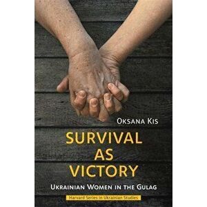 Survival as Victory. Ukrainian Women in the Gulag, Hardback - Oksana Kis imagine