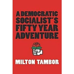 A Democratic Socialist's Fifty Year Adventure, Paperback - Milton Tambor imagine