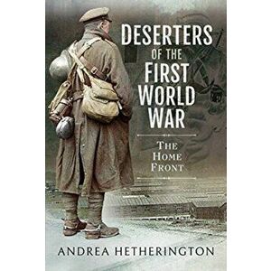 Deserters of the First World War. The Home Front, Hardback - Andrea Hetherington imagine