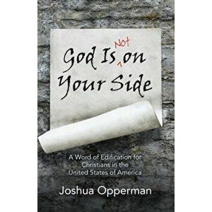 God Is Not on Your Side: A Word of Edification for Christians in the United States of America, Paperback - Joshua Opperman imagine