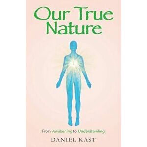 Our True Nature: From Awakening to Understanding, Paperback - Daniel Kast imagine