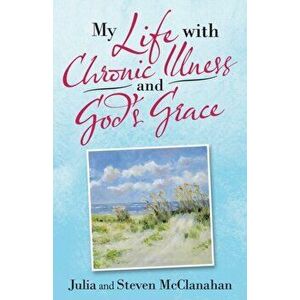 My Life with Chronic Illness and God's Grace, Paperback - Julia McClanahan imagine